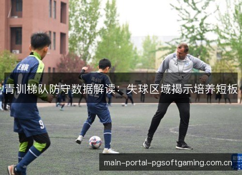 青训梯队防守数据解读：失球区域揭示培养短板