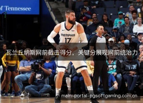 瓦兰丘纳斯网前截击得分，关键分展现网前统治力